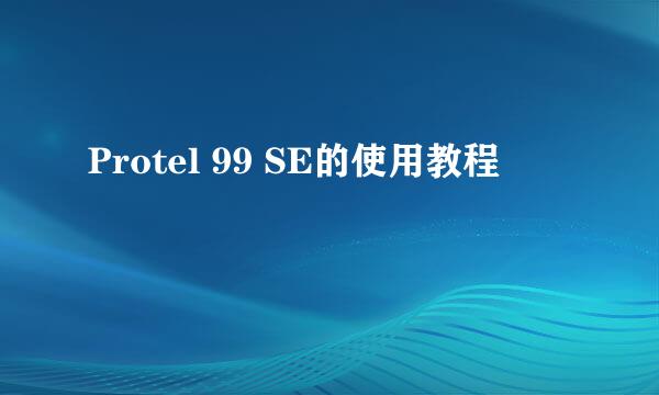 Protel 99 SE的使用教程