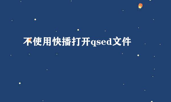 不使用快播打开qsed文件