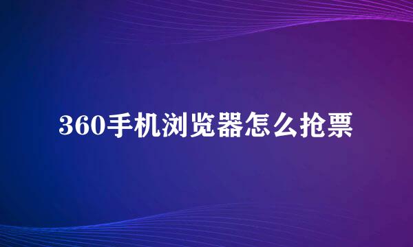 360手机浏览器怎么抢票