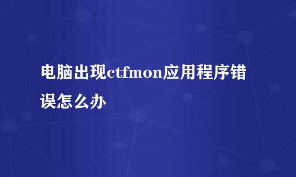 电脑出现ctfmon应用程序错误怎么办