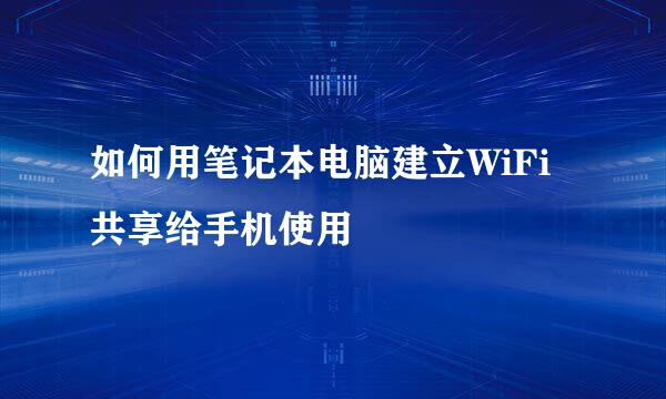 如何用笔记本电脑建立WiFi共享给手机使用