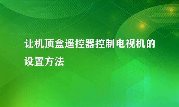 让机顶盒遥控器控制电视机的设置方法