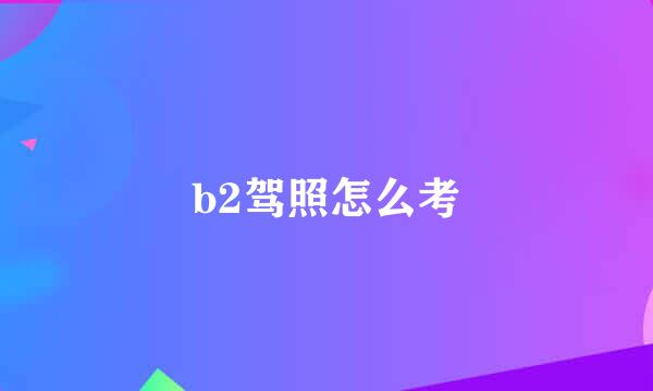 b2驾照怎么考