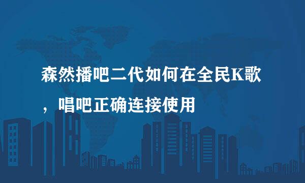 森然播吧二代如何在全民K歌，唱吧正确连接使用