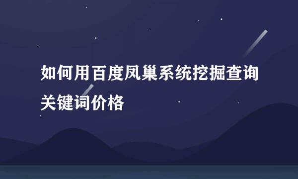 如何用百度凤巢系统挖掘查询关键词价格