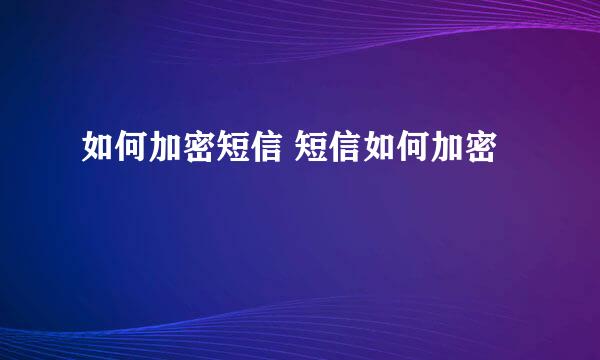 如何加密短信 短信如何加密