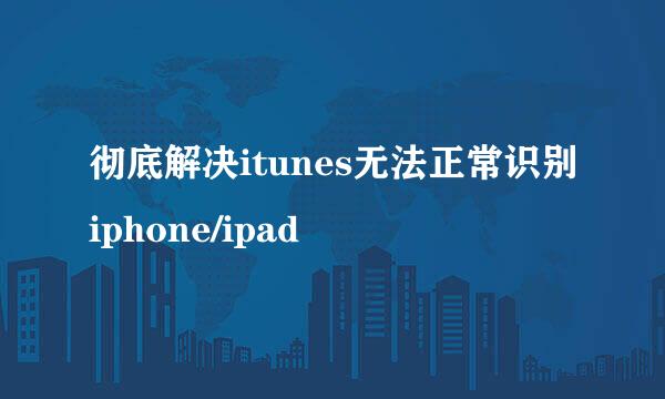 彻底解决itunes无法正常识别iphone/ipad