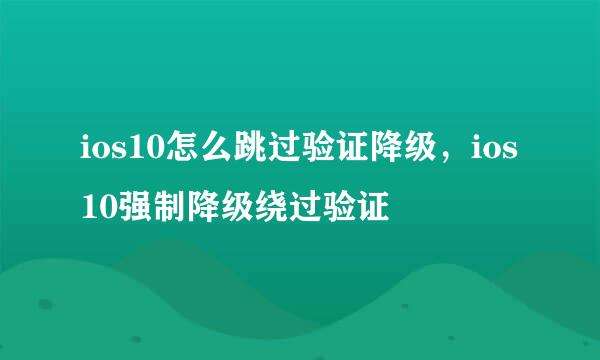 ios10怎么跳过验证降级，ios10强制降级绕过验证