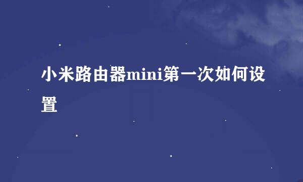 小米路由器mini第一次如何设置