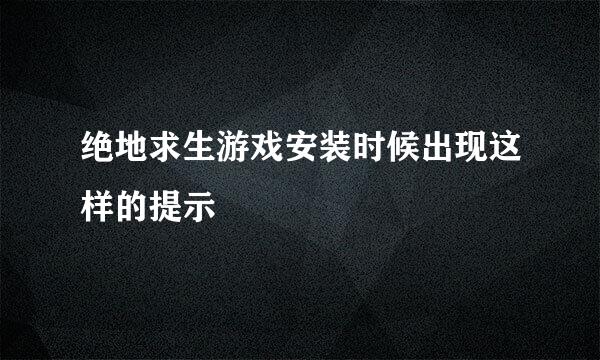 绝地求生游戏安装时候出现这样的提示