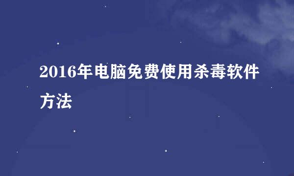 2016年电脑免费使用杀毒软件方法