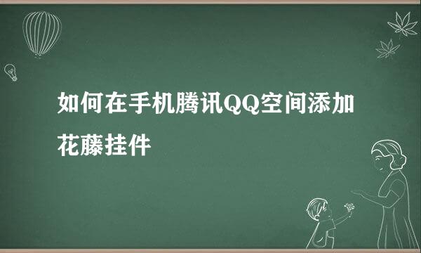 如何在手机腾讯QQ空间添加花藤挂件