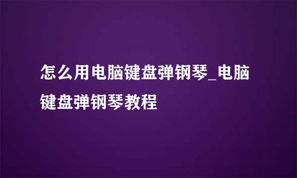 怎么用电脑键盘弹钢琴_电脑键盘弹钢琴教程