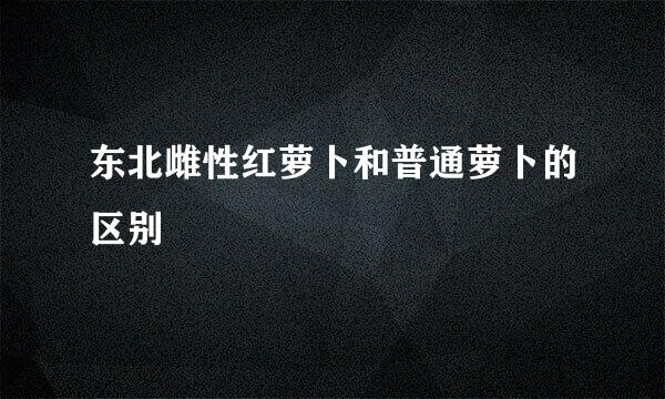 东北雌性红萝卜和普通萝卜的区别