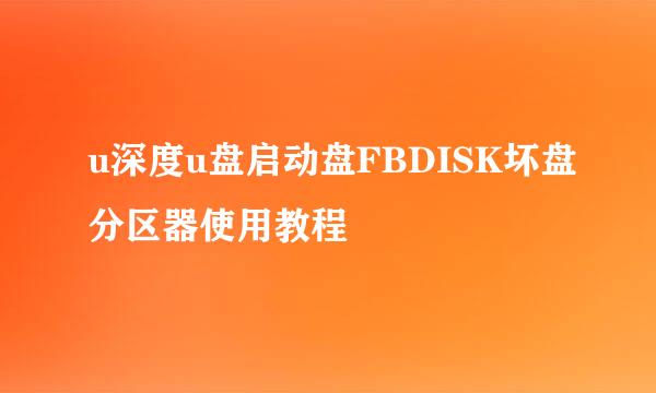 u深度u盘启动盘FBDISK坏盘分区器使用教程