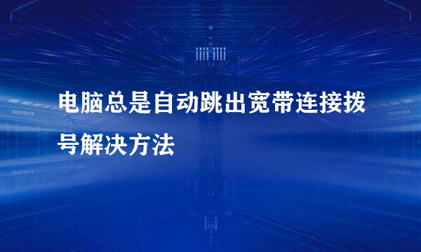 电脑总是自动跳出宽带连接拨号解决方法