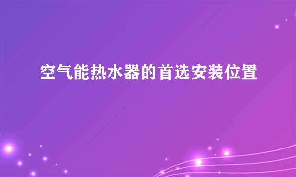 空气能热水器的首选安装位置