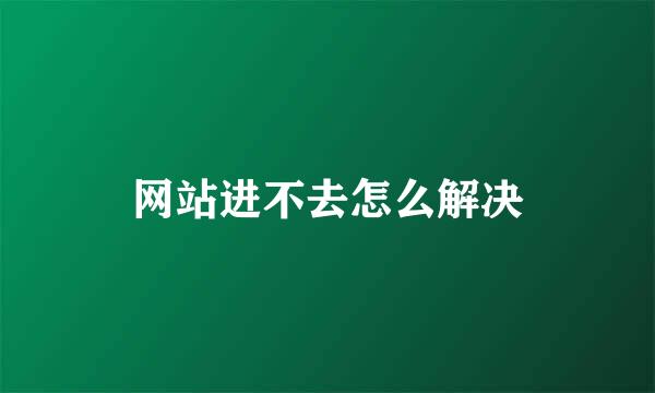 网站进不去怎么解决