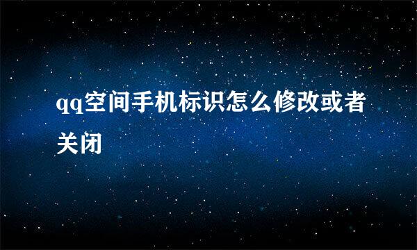 qq空间手机标识怎么修改或者关闭