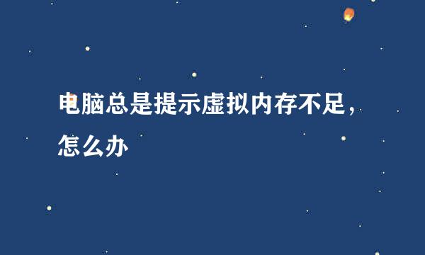 电脑总是提示虚拟内存不足，怎么办