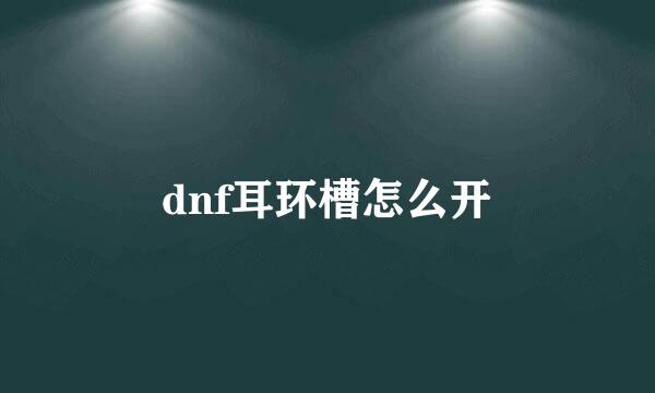 dnf耳环槽怎么开