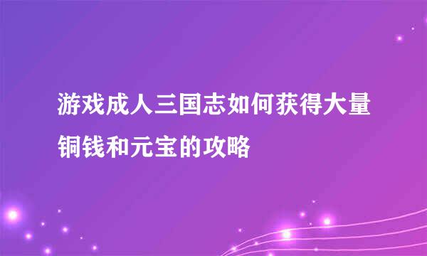 游戏成人三国志如何获得大量铜钱和元宝的攻略