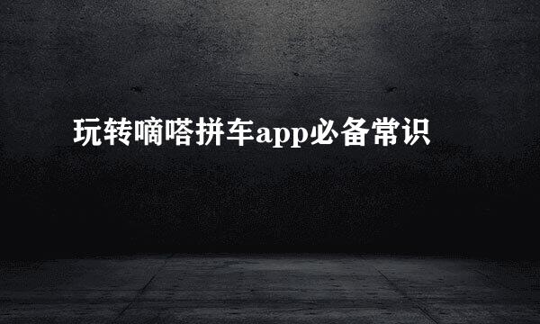 玩转嘀嗒拼车app必备常识