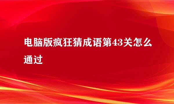 电脑版疯狂猜成语第43关怎么通过