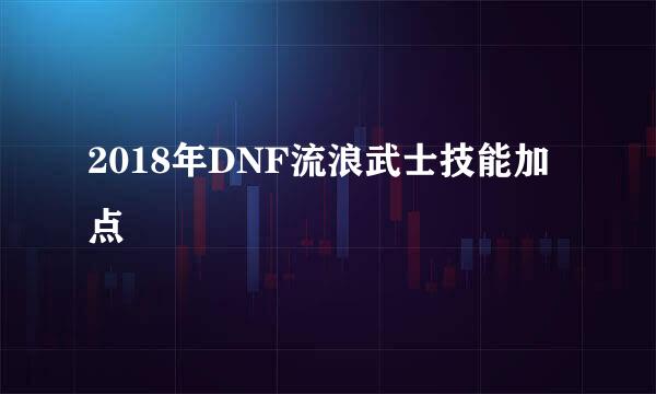 2018年DNF流浪武士技能加点