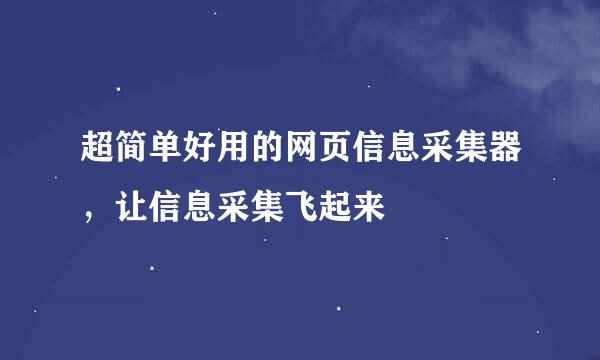 超简单好用的网页信息采集器，让信息采集飞起来