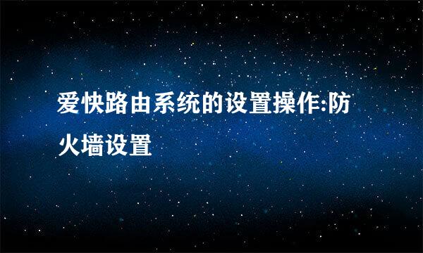 爱快路由系统的设置操作:防火墙设置