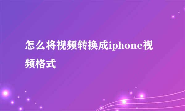 怎么将视频转换成iphone视频格式