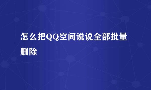 怎么把QQ空间说说全部批量删除