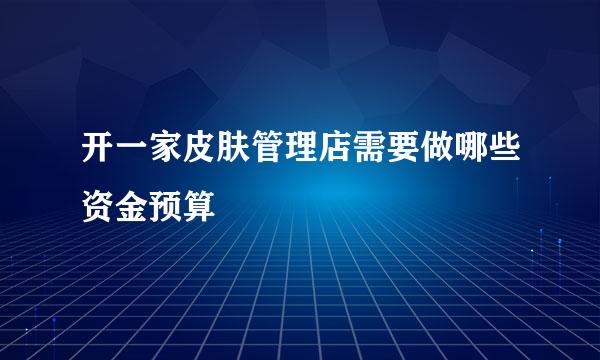 开一家皮肤管理店需要做哪些资金预算