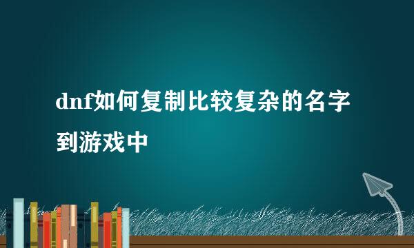 dnf如何复制比较复杂的名字到游戏中