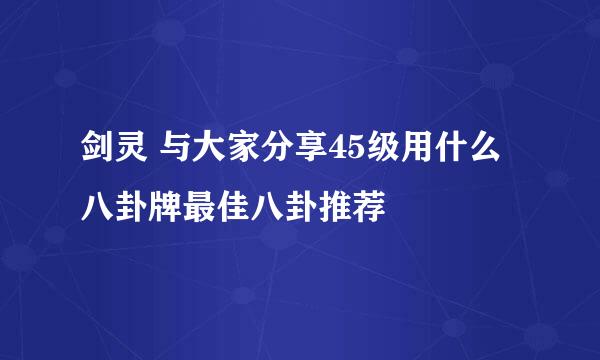 剑灵 与大家分享45级用什么八卦牌最佳八卦推荐