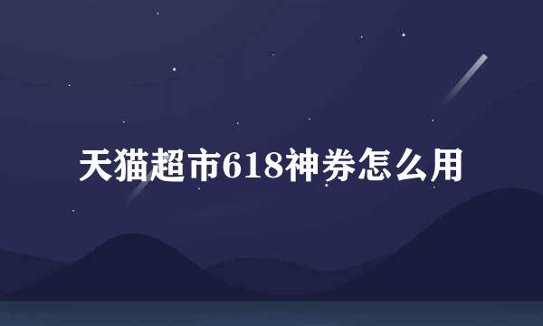 天猫超市618神券怎么用