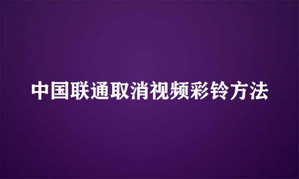 中国联通取消视频彩铃方法