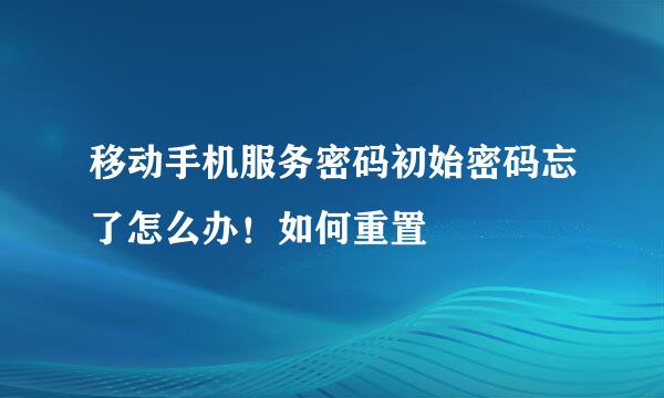 移动手机服务密码初始密码忘了怎么办！如何重置