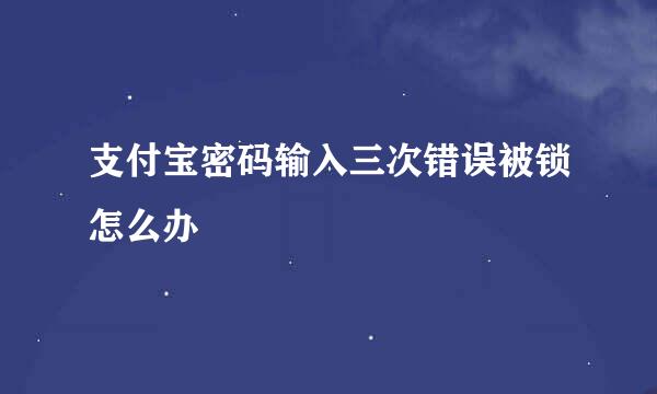 支付宝密码输入三次错误被锁怎么办