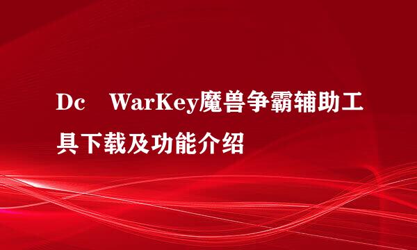 Dc​WarKey魔兽争霸辅助工具下载及功能介绍