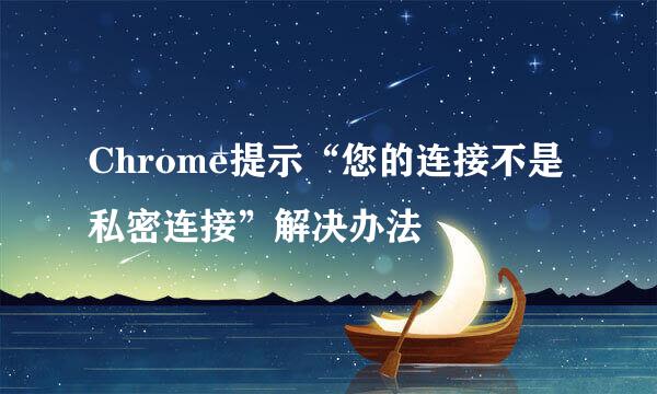 Chrome提示“您的连接不是私密连接”解决办法