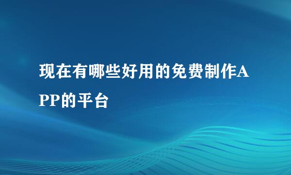 现在有哪些好用的免费制作APP的平台