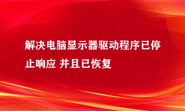 解决电脑显示器驱动程序已停止响应 并且已恢复