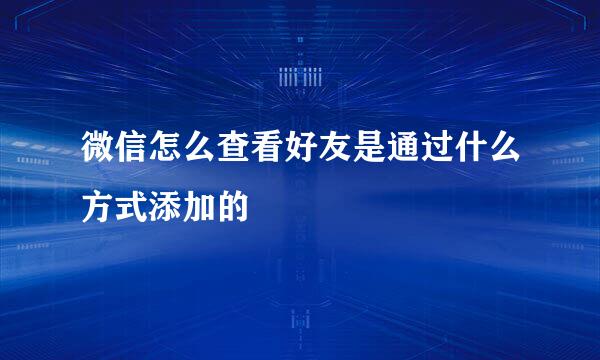 微信怎么查看好友是通过什么方式添加的