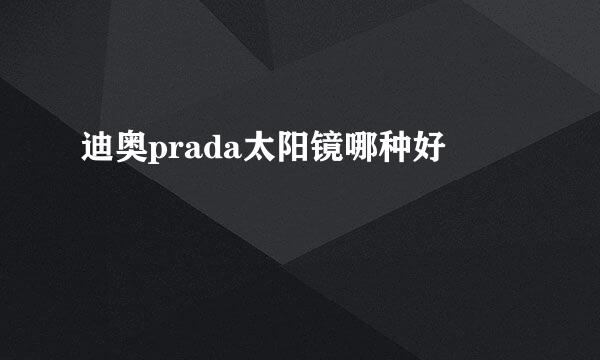 迪奥prada太阳镜哪种好