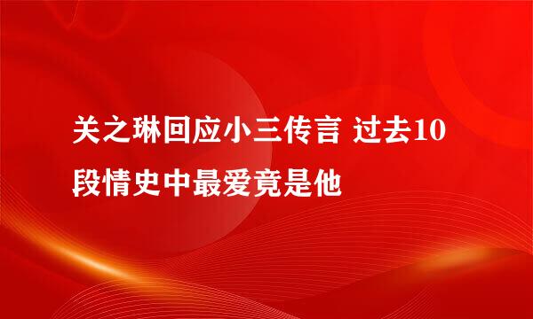 关之琳回应小三传言 过去10段情史中最爱竟是他