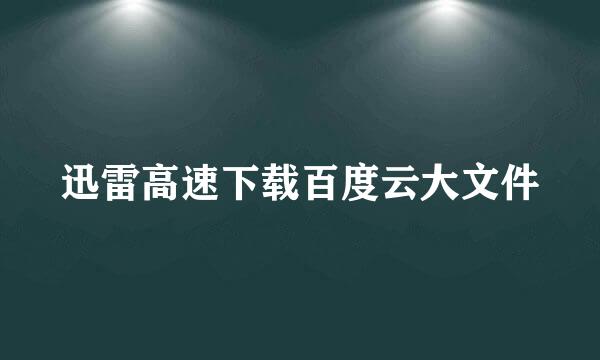 迅雷高速下载百度云大文件