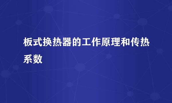 板式换热器的工作原理和传热系数