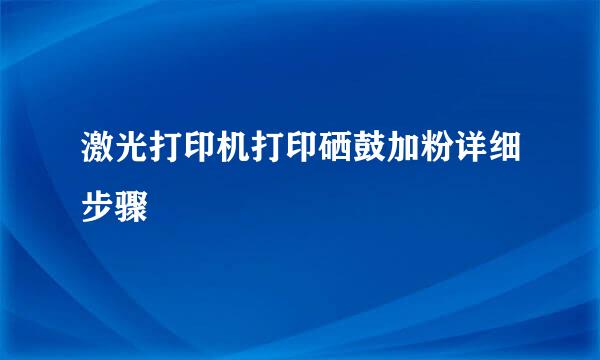 激光打印机打印硒鼓加粉详细步骤